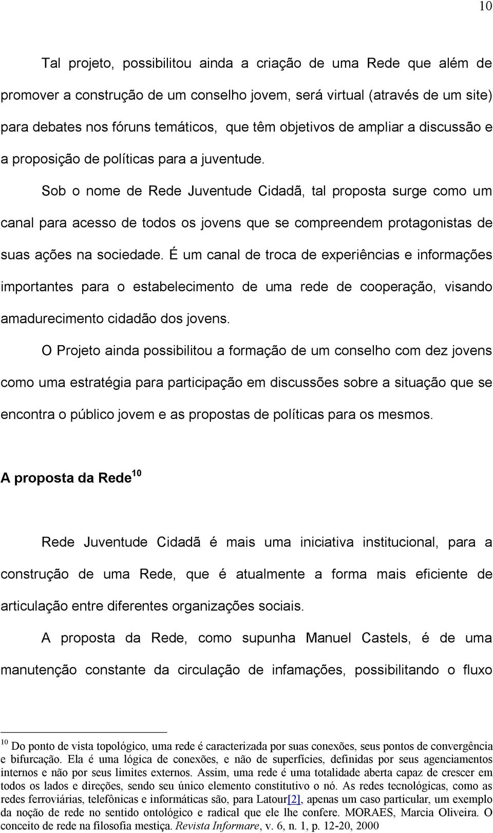 Sob o nome de Rede Juventude Cidadã, tal proposta surge como um canal para acesso de todos os jovens que se compreendem protagonistas de suas ações na sociedade.