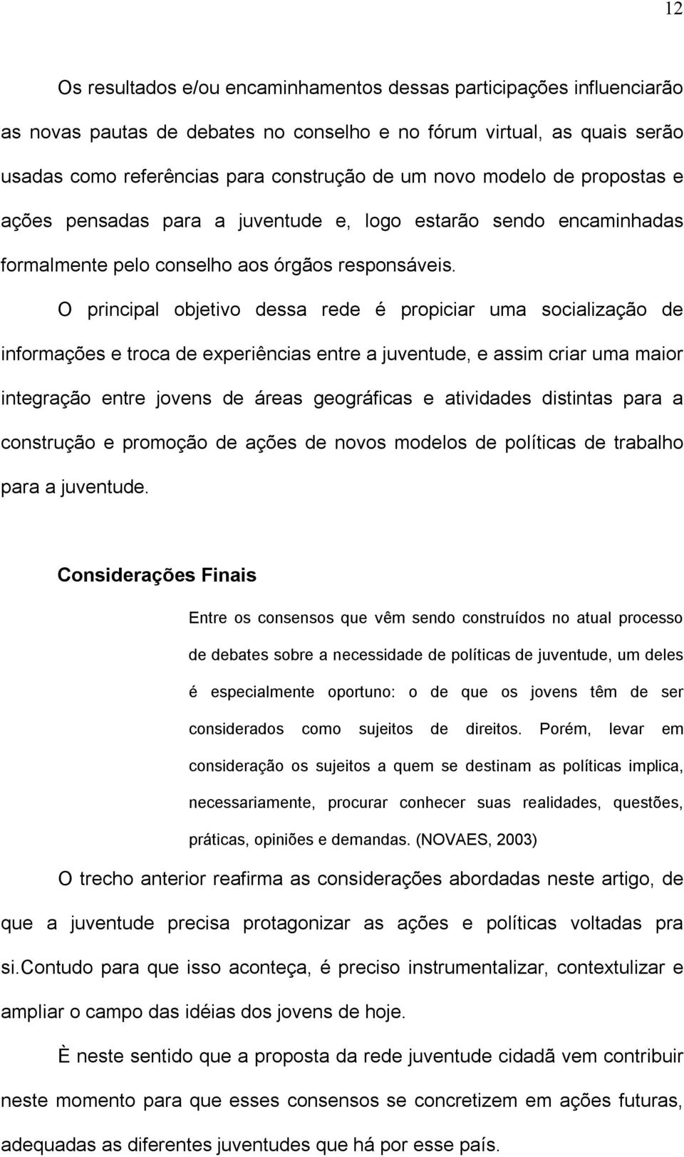 O principal objetivo dessa rede é propiciar uma socialização de informações e troca de experiências entre a juventude, e assim criar uma maior integração entre jovens de áreas geográficas e