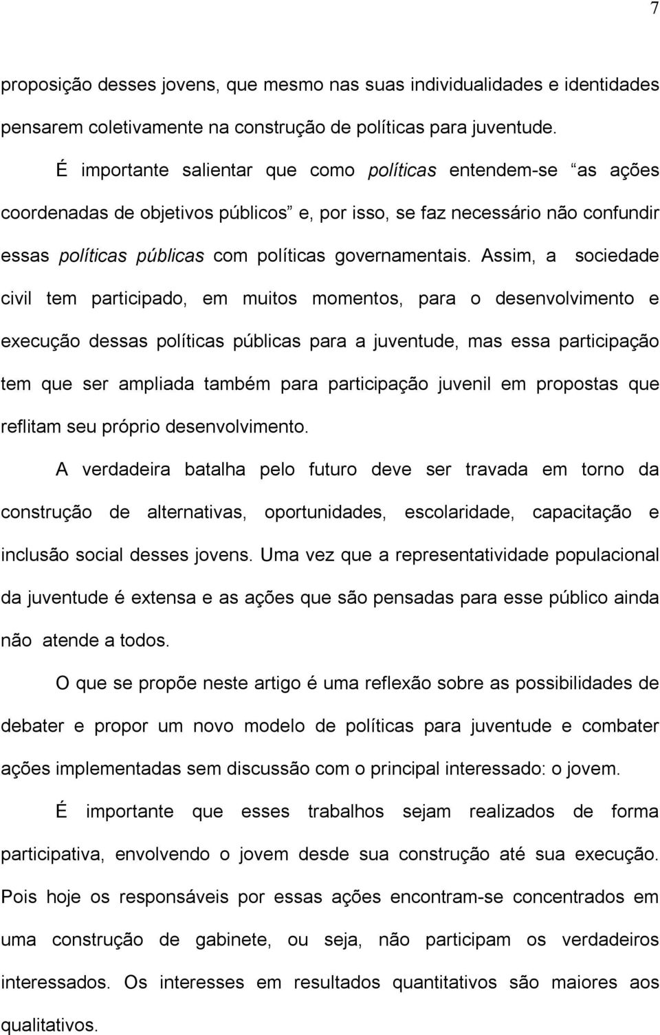 Assim, a sociedade civil tem participado, em muitos momentos, para o desenvolvimento e execução dessas políticas públicas para a juventude, mas essa participação tem que ser ampliada também para