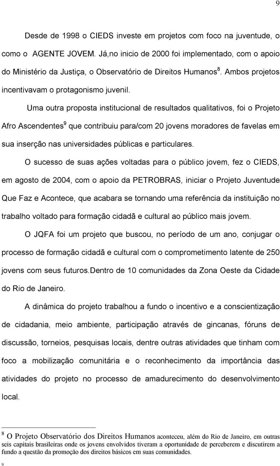 Uma outra proposta institucional de resultados qualitativos, foi o Projeto Afro Ascendentes 9 que contribuiu para/com 20 jovens moradores de favelas em sua inserção nas universidades públicas e