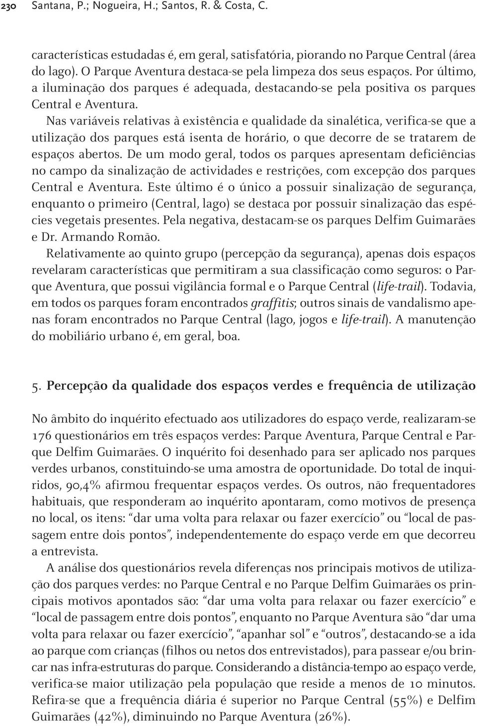 Nas variáveis relativas à existência e qualidade da sinalética, verifica-se que a utilização dos parques está isenta de horário, o que decorre de se tratarem de espaços abertos.