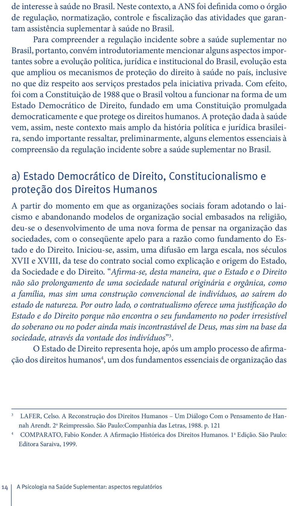 Para compreender a regulação incidente sobre a saúde suplementar no Brasil, portanto, convém introdutoriamente mencionar alguns aspectos importantes sobre a evolução política, jurídica e