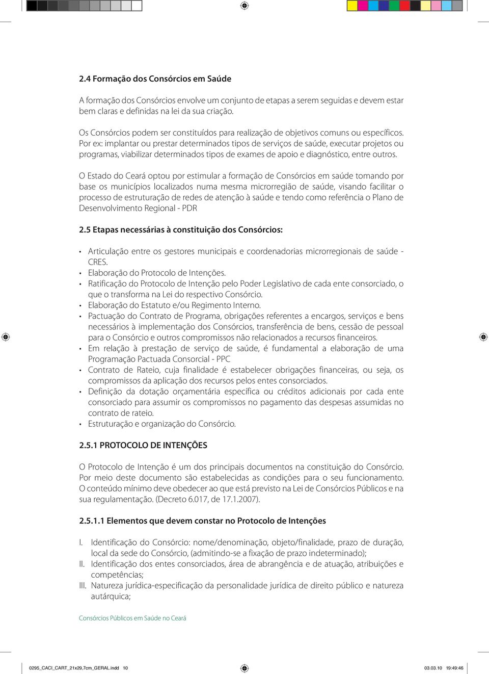 Por ex: implantar ou prestar determinados tipos de serviços de saúde, executar projetos ou programas, viabilizar determinados tipos de exames de apoio e diagnóstico, entre outros.