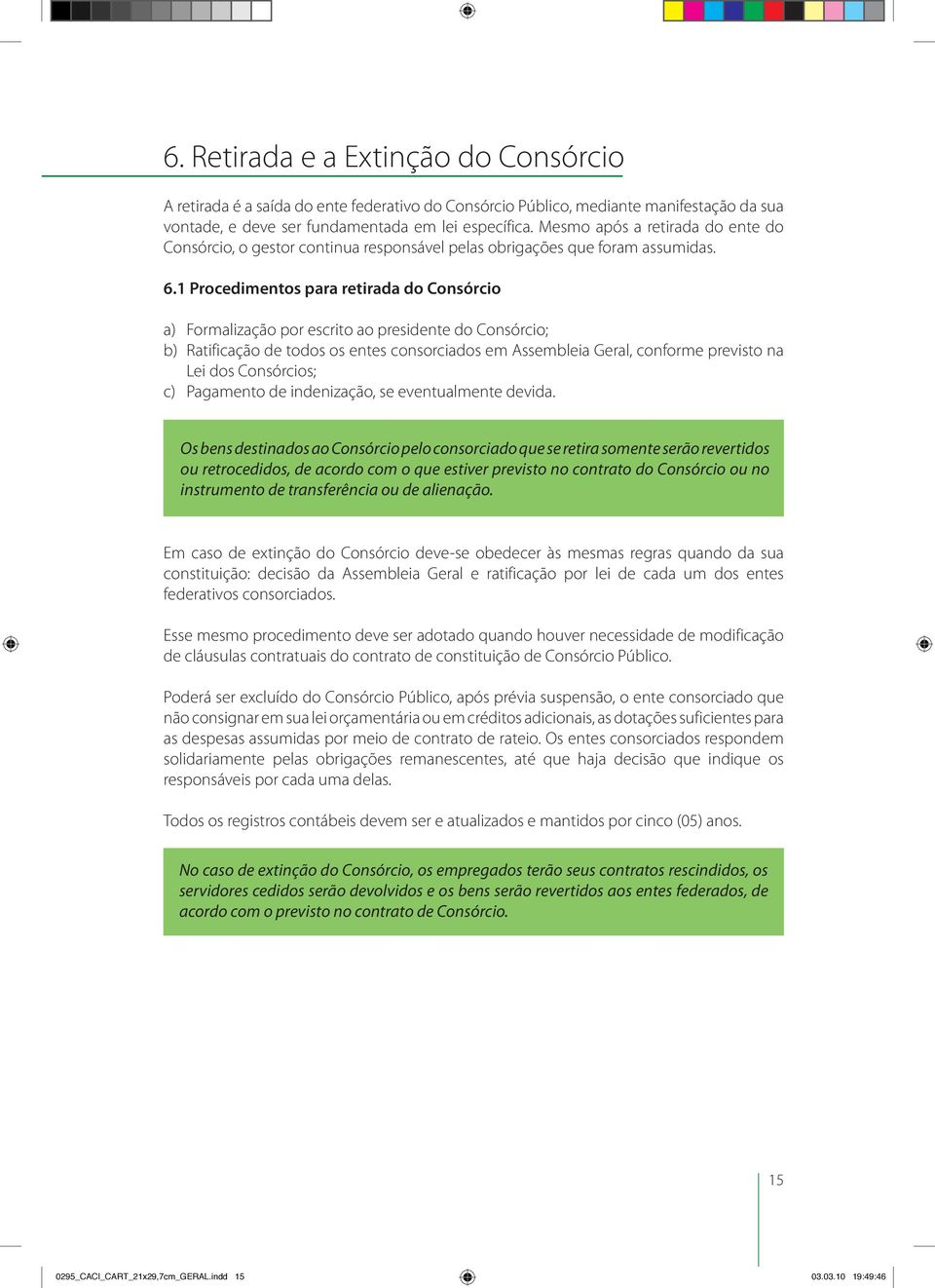 1 Procedimentos para retirada do Consórcio a) Formalização por escrito ao presidente do Consórcio; b) Ratificação de todos os entes consorciados em Assembleia Geral, conforme previsto na Lei dos