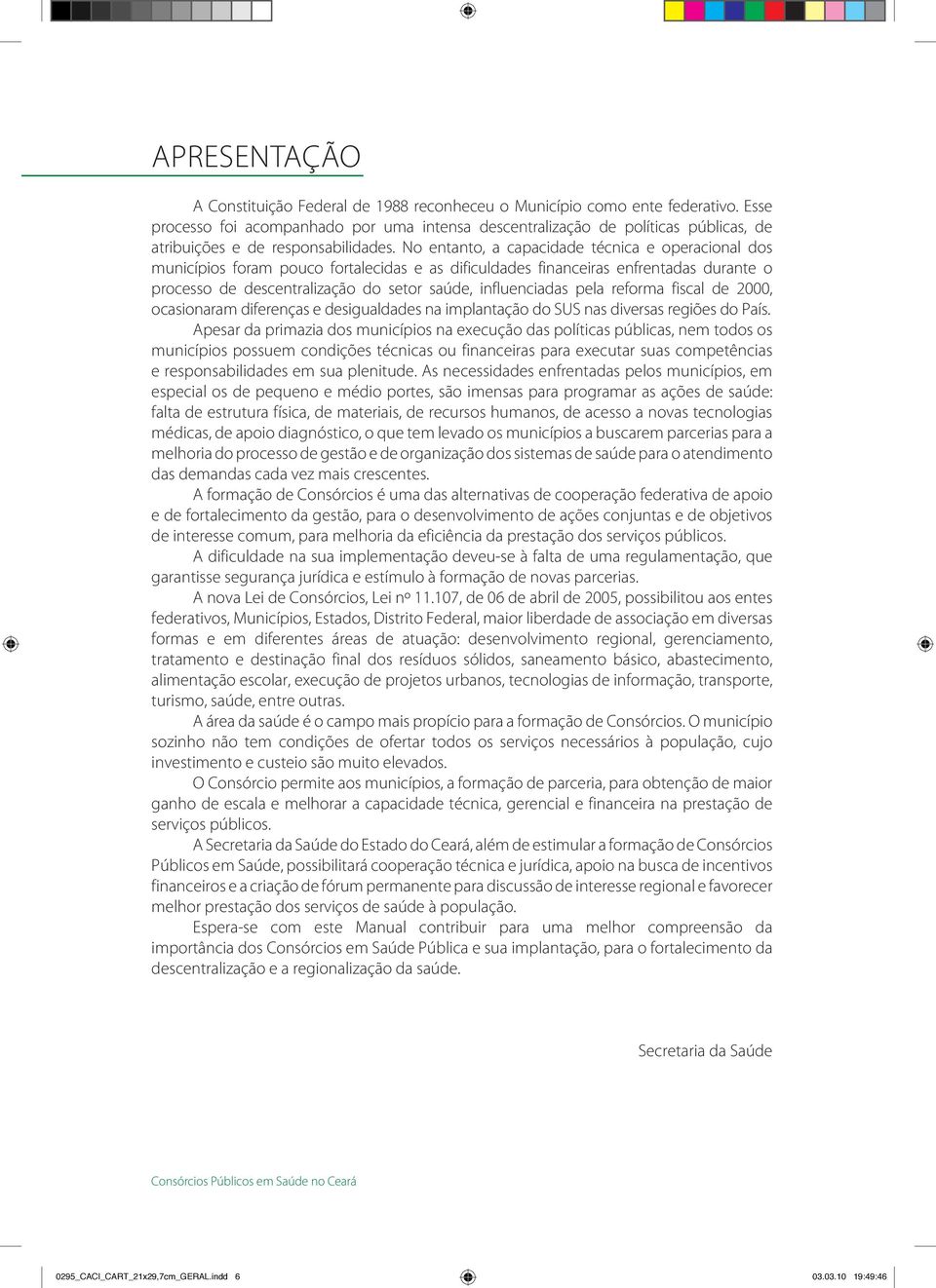 No entanto, a capacidade técnica e operacional dos municípios foram pouco fortalecidas e as dificuldades financeiras enfrentadas durante o processo de descentralização do setor saúde, influenciadas