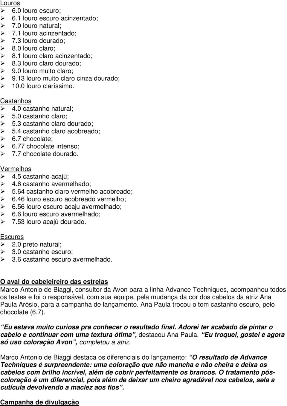 7 chocolate; 6.77 chocolate intenso; 7.7 chocolate dourado. Vermelhos 4.5 castanho acajú; 4.6 castanho avermelhado; 5.64 castanho claro vermelho acobreado; 6.46 louro escuro acobreado vermelho; 6.