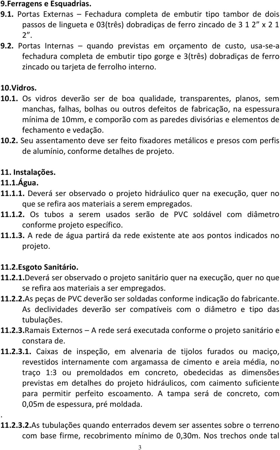 10.1. Os vidros deverão ser de boa qualidade, transparentes, planos, sem manchas, falhas, bolhas ou outros defeitos de fabricação, na espessura mínima de 10mm, e comporão com as paredes divisórias e