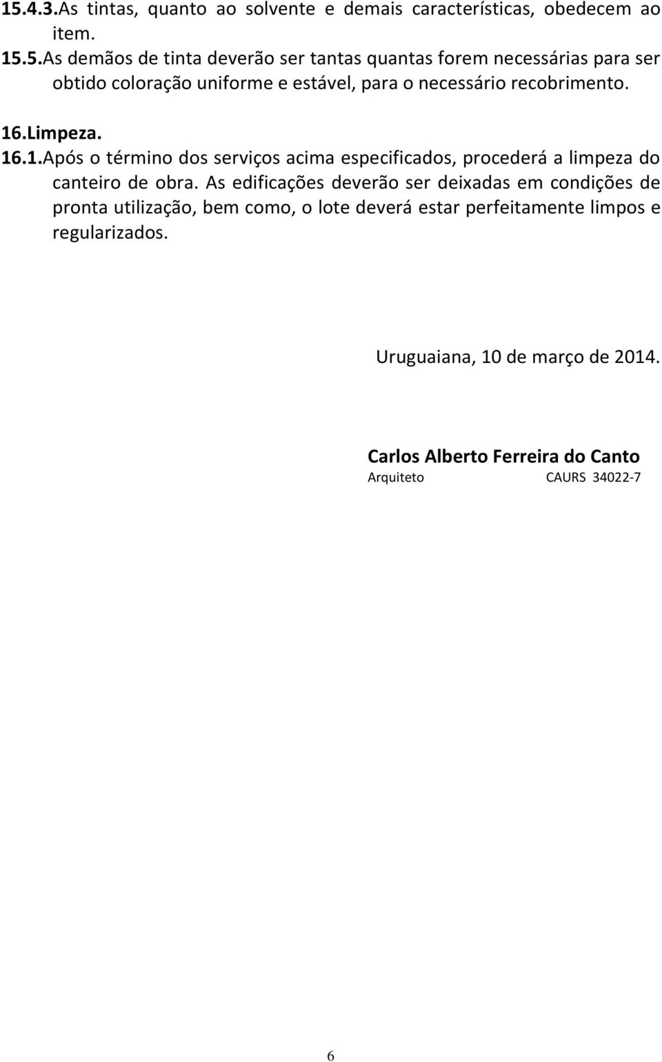 .Limpeza. 16.1.Após o término dos serviços acima especificados, procederá a limpeza do canteiro de obra.