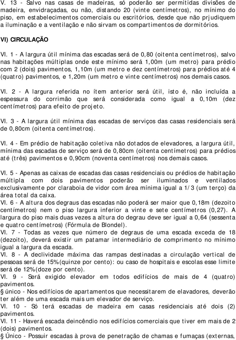 1 - A largura útil mínima das escadas será de 0,80 (oitenta centímetros), salvo nas habitações múltiplas onde este mínimo será 1,00m (um metro) para prédio com 2 (dois) pavimentos, 1,10m (um metro e