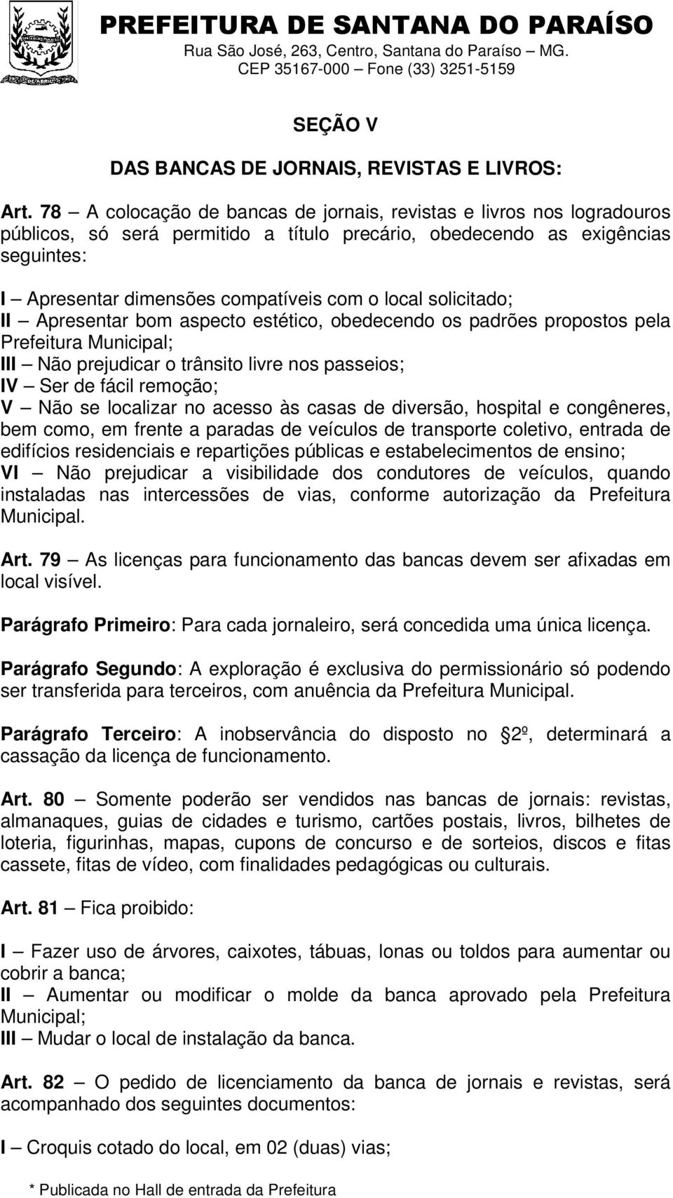 local solicitado; II Apresentar bom aspecto estético, obedecendo os padrões propostos pela Prefeitura Municipal; III Não prejudicar o trânsito livre nos passeios; IV Ser de fácil remoção; V Não se