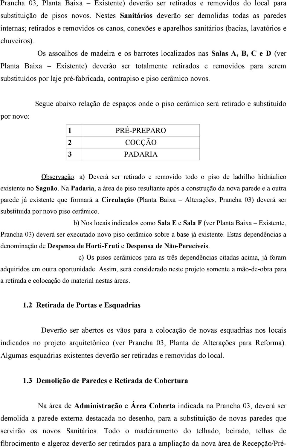 Os assoalhos de madeira e os barrotes localizados nas Salas A, B, C e D (ver Planta Baixa Existente) deverão ser totalmente retirados e removidos para serem substituídos por laje pré-fabricada,