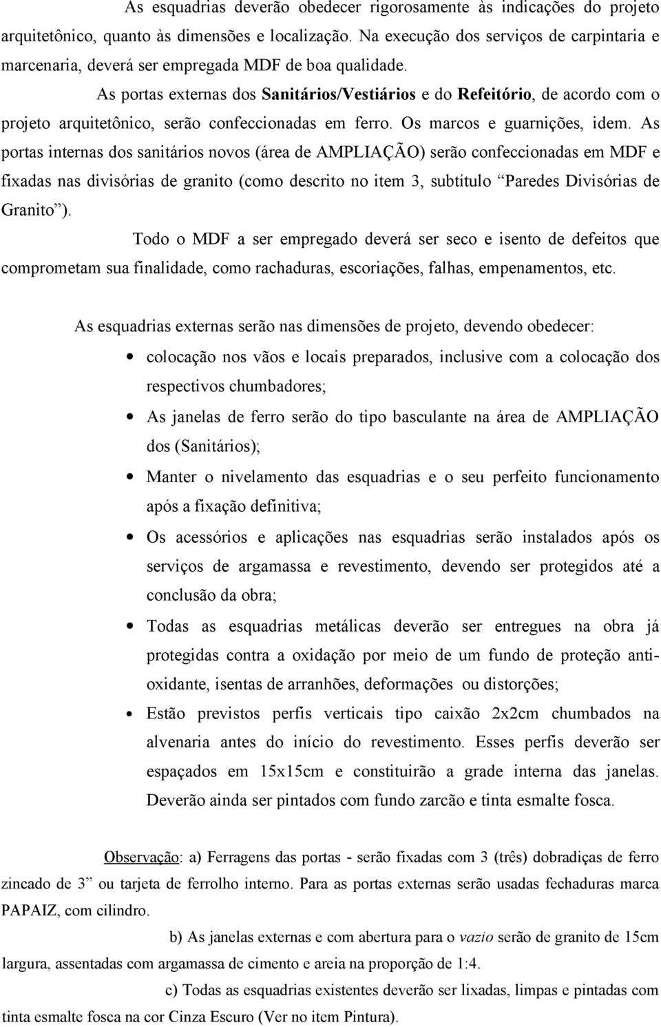 As portas externas dos Sanitários/Vestiários e do Refeitório, de acordo com o projeto arquitetônico, serão confeccionadas em ferro. Os marcos e guarnições, idem.