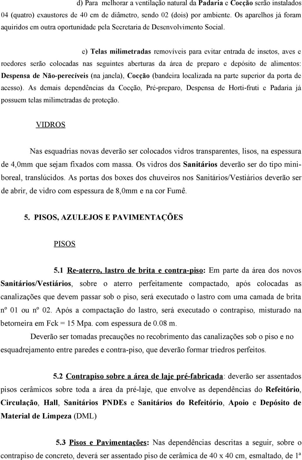 e) Telas milimetradas removíveis para evitar entrada de insetos, aves e roedores serão colocadas nas seguintes aberturas da área de preparo e depósito de alimentos: Despensa de Não-perecíveis (na