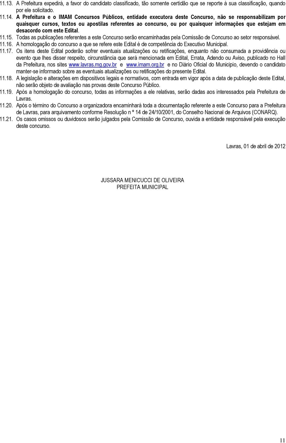 estejam em desacordo com este Edital. 11.15. Todas as publicações referentes a este Concurso serão encaminhadas pela Comissão de Concurso ao setor responsável. 11.16.