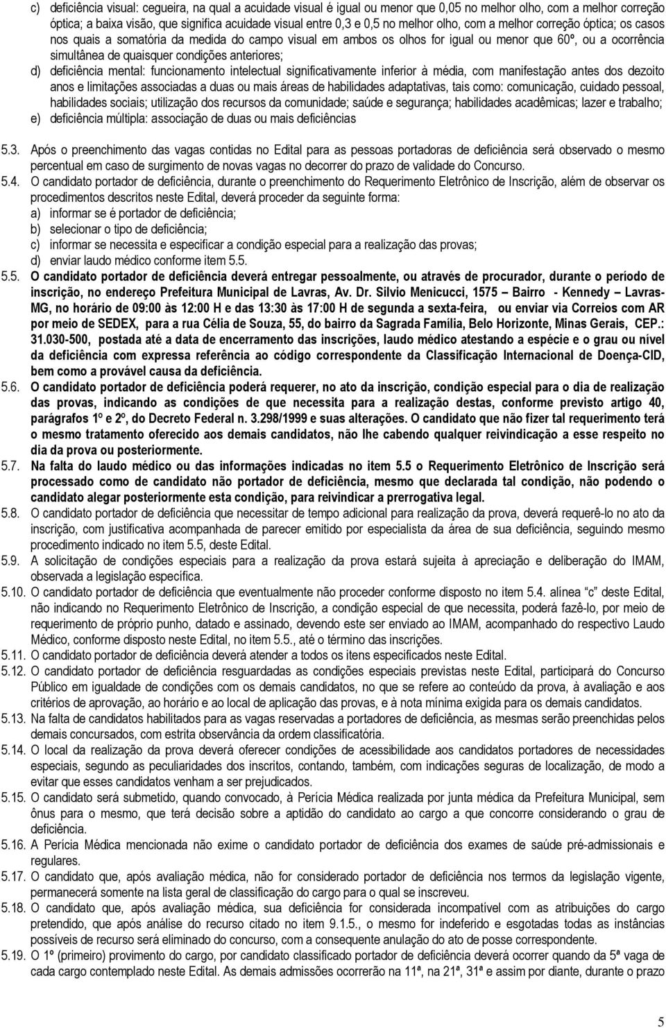 anteriores; d) deficiência mental: funcionamento intelectual significativamente inferior à média, com manifestação antes dos dezoito anos e limitações associadas a duas ou mais áreas de habilidades