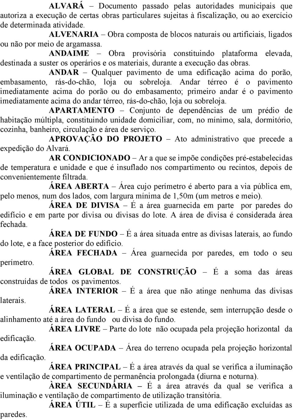 ANDAIME Obra provisória constituindo plataforma elevada, destinada a suster os operários e os materiais, durante a execução das obras.