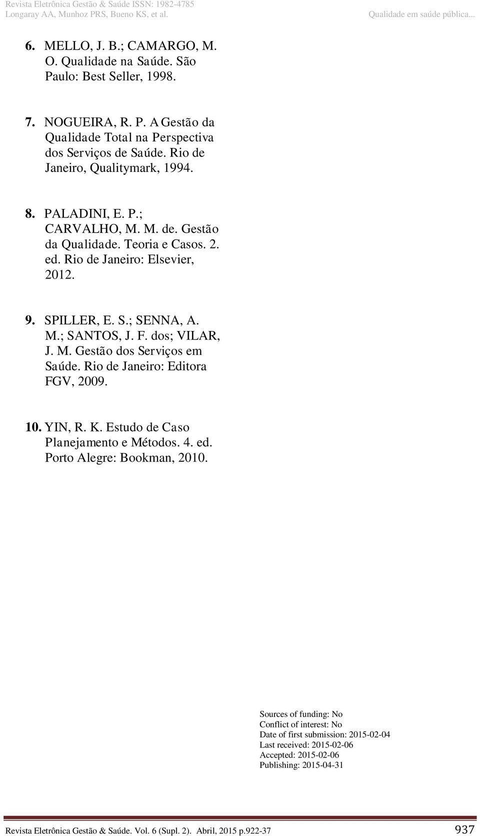 F. dos; VILAR, J. M. Gestão dos Serviços em Saúde. Rio de Janeiro: Editora FGV, 2009. 10. YIN, R. K. Estudo de Caso Planejamento e Métodos. 4. ed. Porto Alegre: Bookman, 2010.