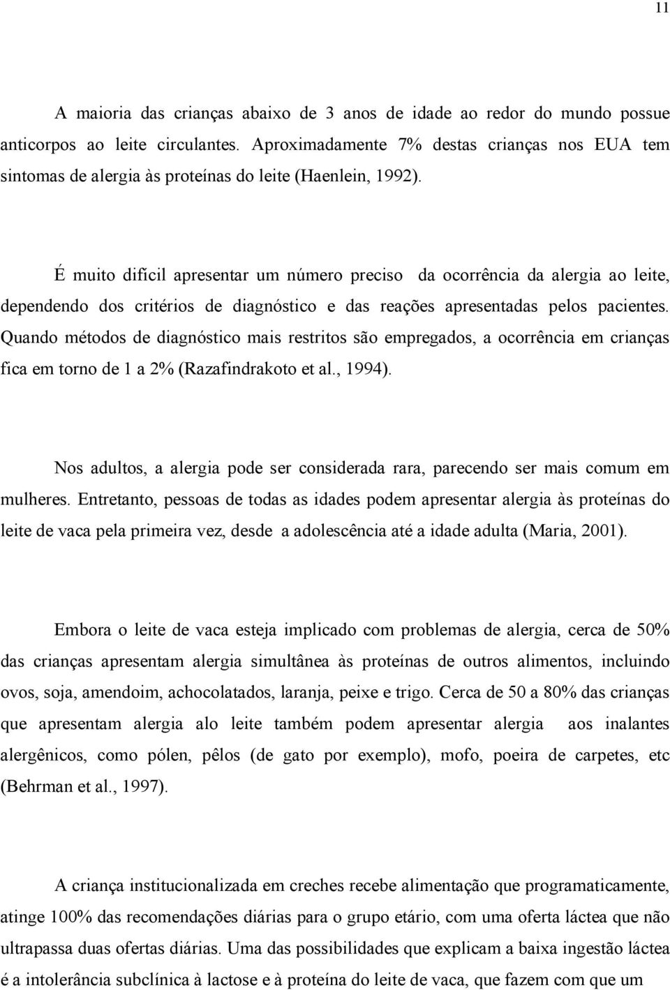 É muito difícil apresentar um número preciso da ocorrência da alergia ao leite, dependendo dos critérios de diagnóstico e das reações apresentadas pelos pacientes.