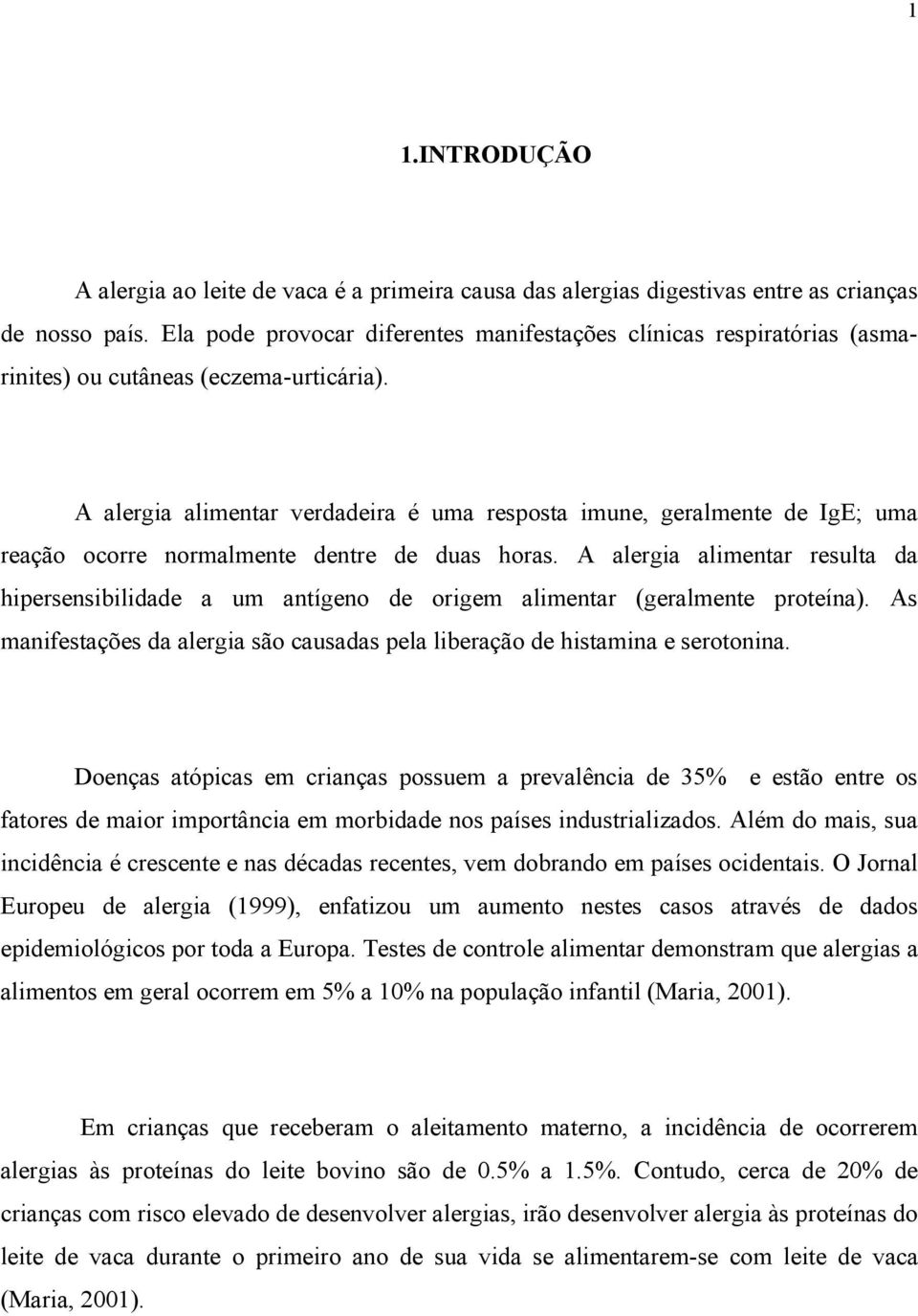 A alergia alimentar verdadeira é uma resposta imune, geralmente de IgE; uma reação ocorre normalmente dentre de duas horas.