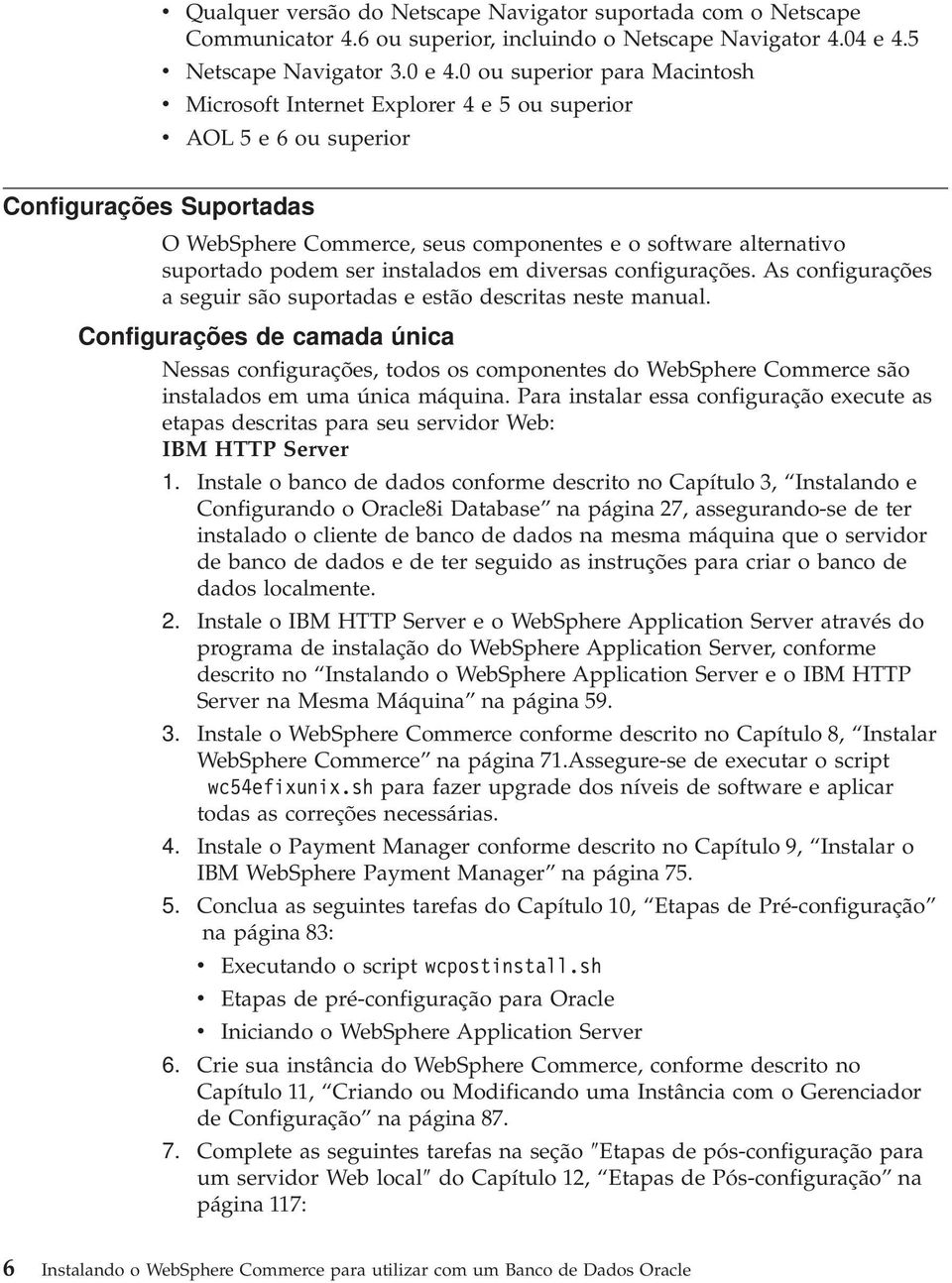 ser instalados em diversas configurações. As configurações a seguir são suportadas e estão descritas neste manual.