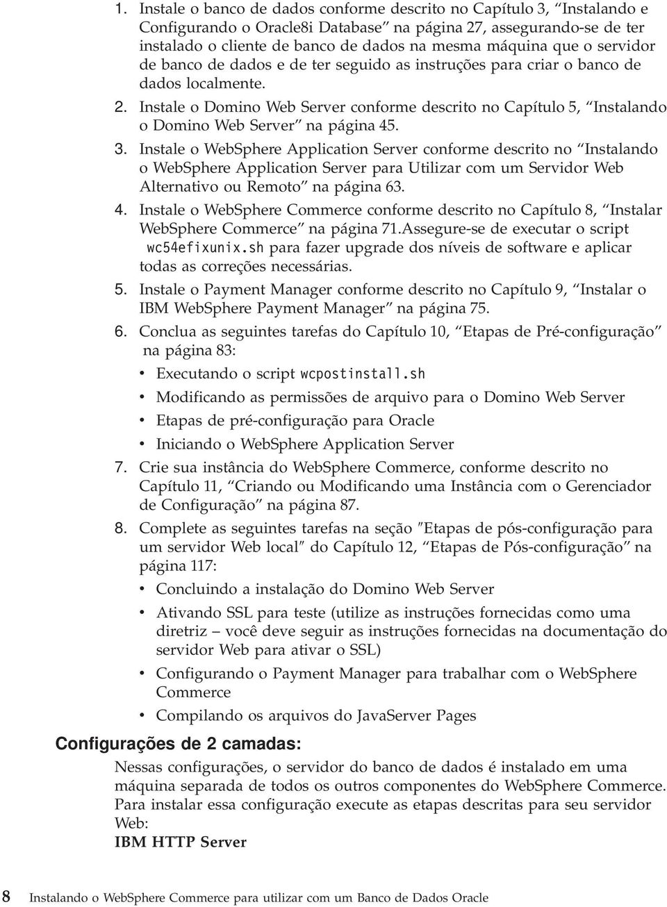 Instale o Domino Web Server conforme descrito no Capítulo 5, Instalando o Domino Web Server na página 45. 3.