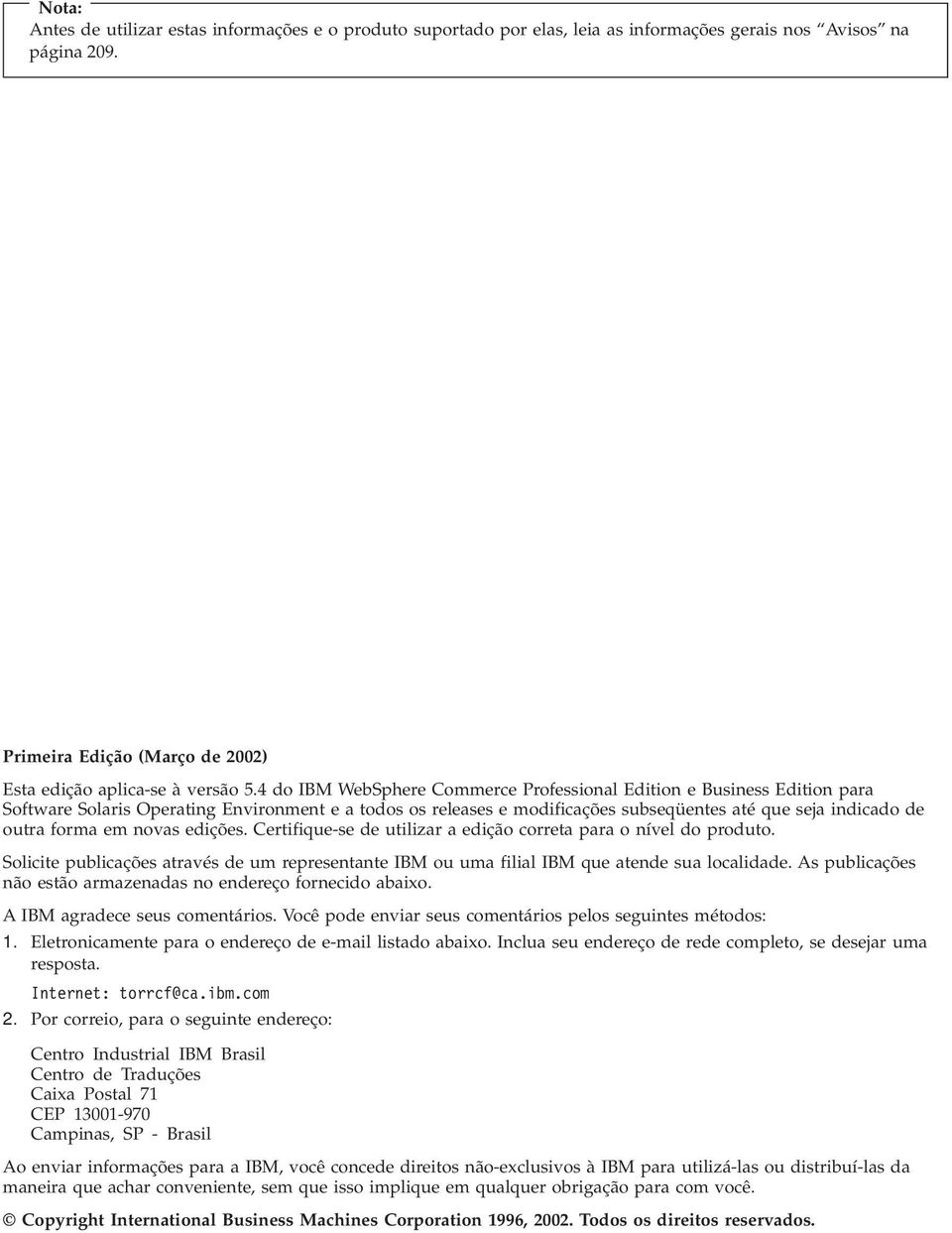 novas edições. Certifique-se de utilizar a edição correta para o nível do produto. Solicite publicações através de um representante IBM ou uma filial IBM que atende sua localidade.