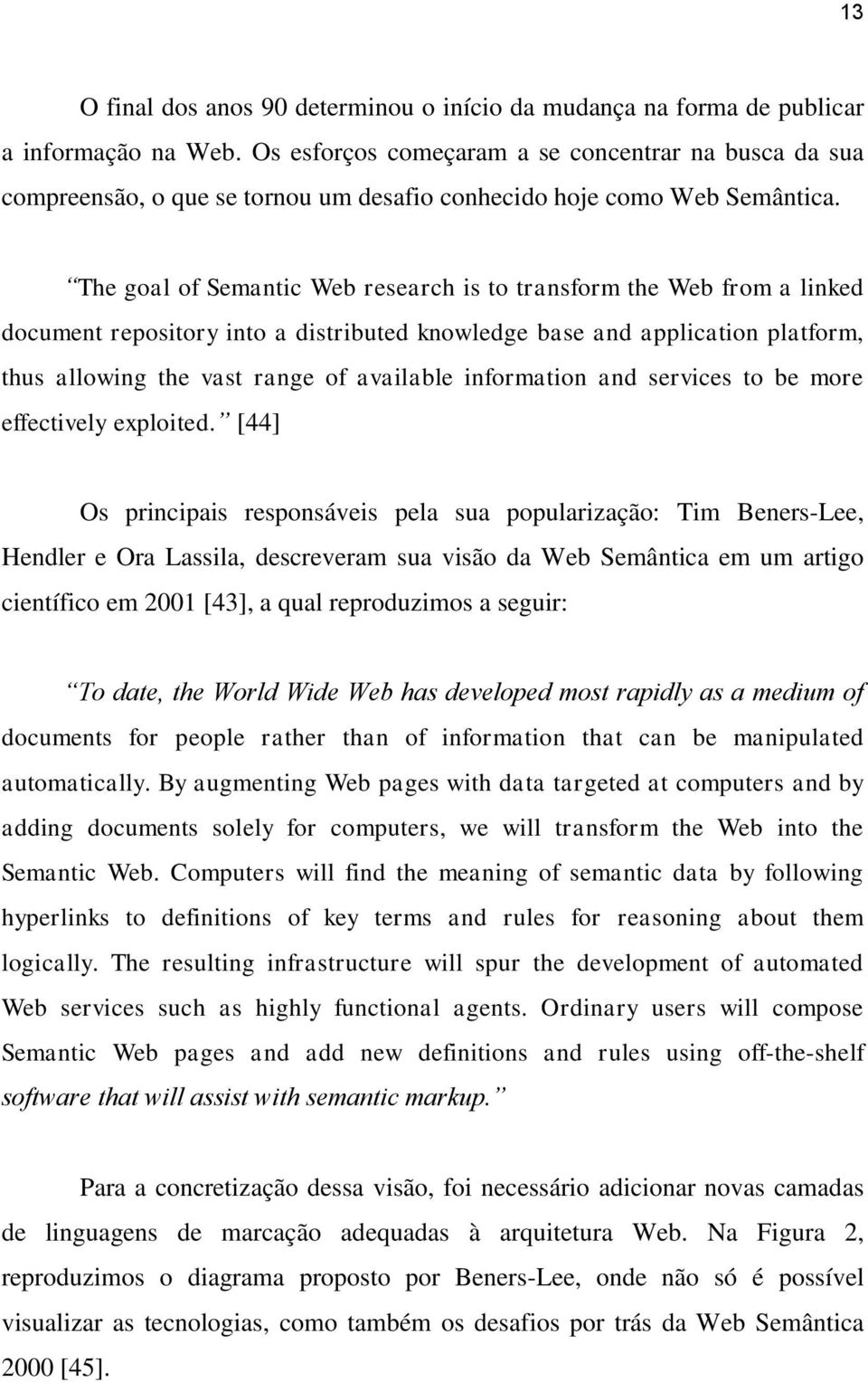The goal of Semantic Web research is to transform the Web from a linked document repository into a distributed knowledge base and application platform, thus allowing the vast range of available