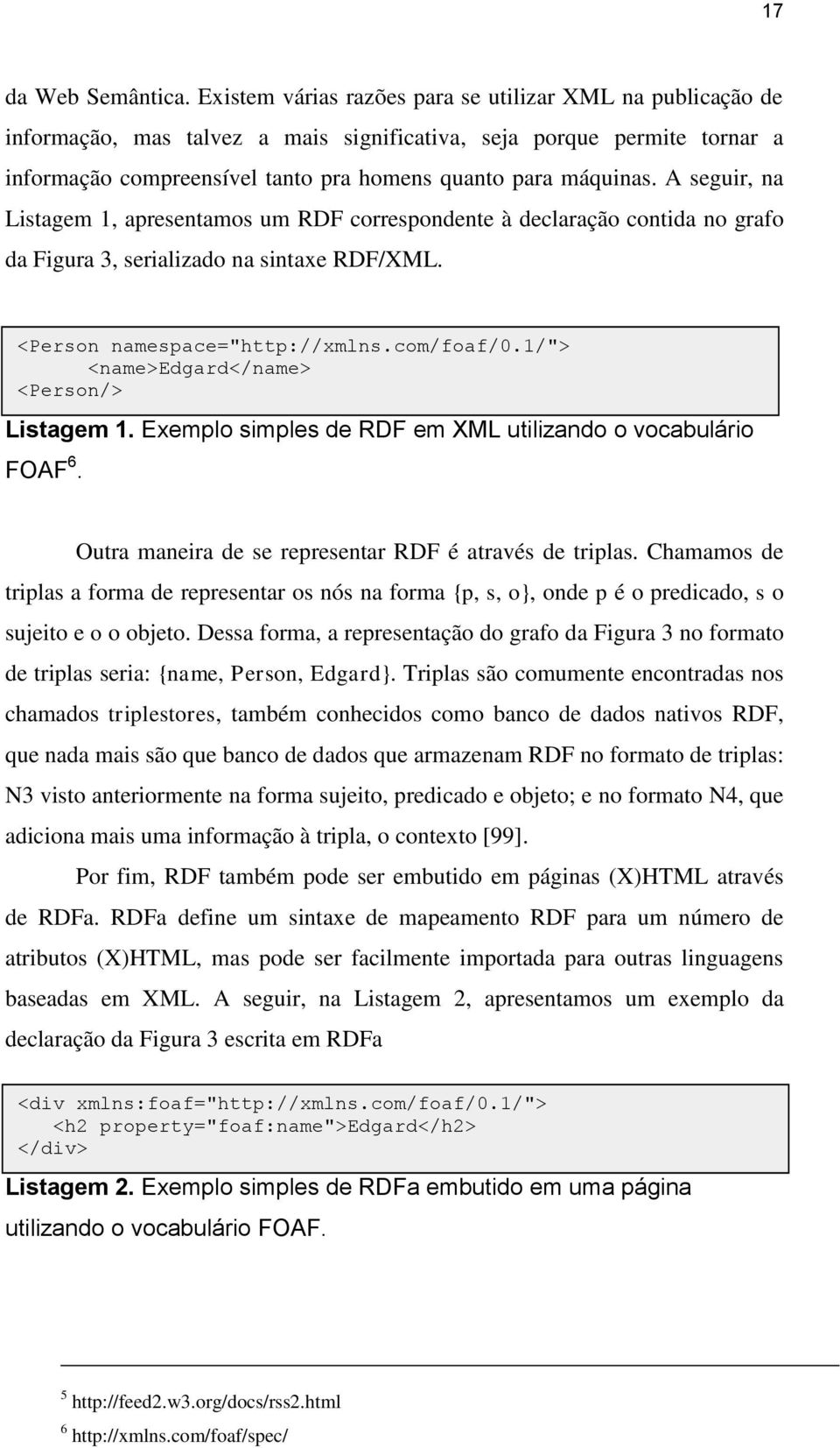 A seguir, na Listagem 1, apresentamos um RDF correspondente à declaração contida no grafo da Figura 3, serializado na sintaxe RDF/XML. <Person namespace="http://xmlns.com/foaf/0.