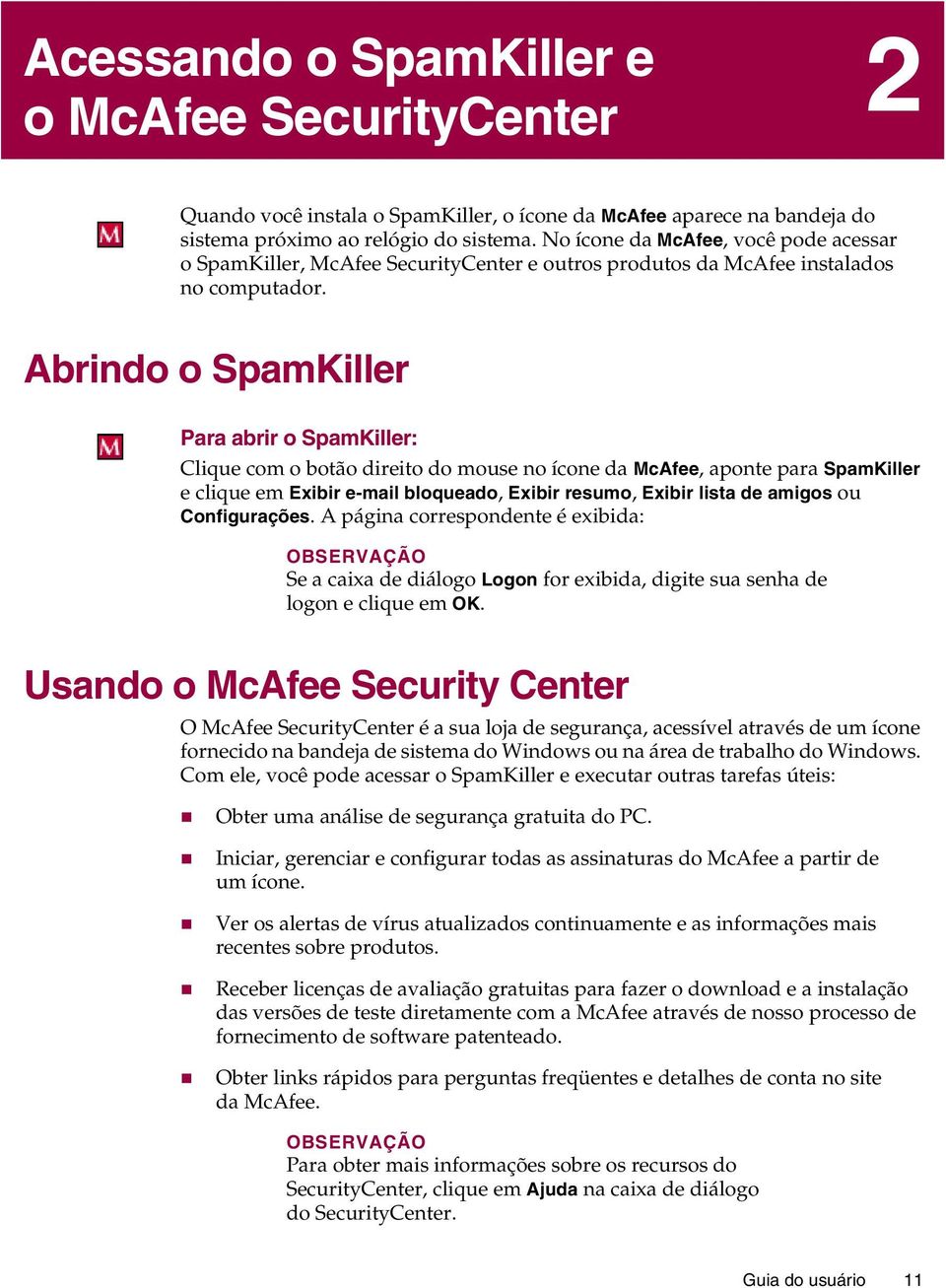 Abrindo o SpamKiller Para abrir o SpamKiller: Clique com o botão direito do mouse no ícone da McAfee, aponte para SpamKiller e clique em Exibir e-mail bloqueado, Exibir resumo, Exibir lista de amigos