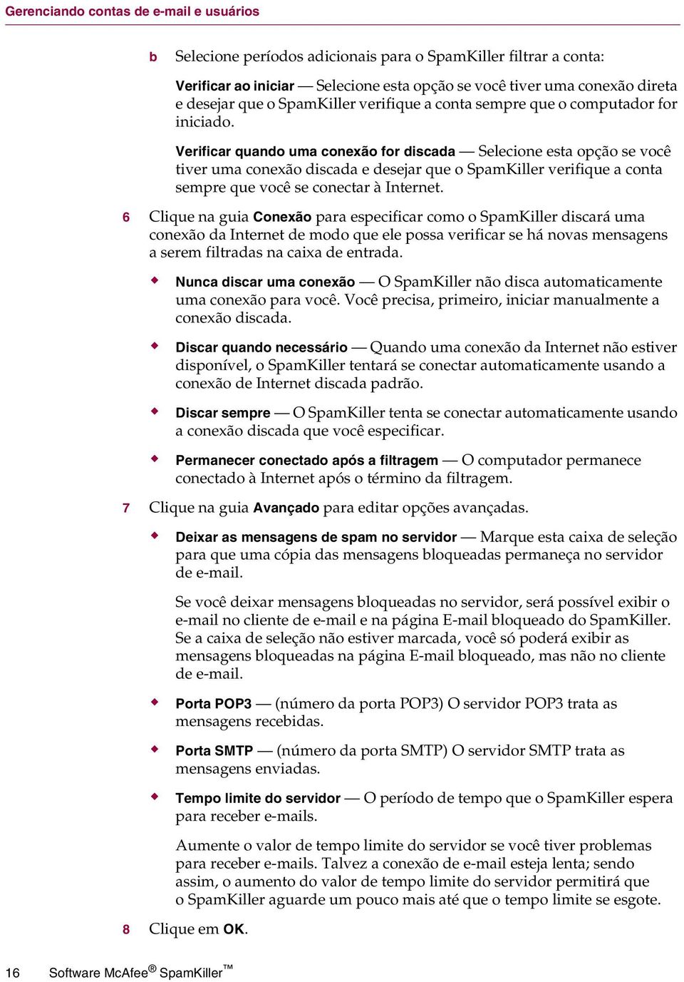 Verificar quando uma conexão for discada Selecione esta opção se você tiver uma conexão discada e desejar que o SpamKiller verifique a conta sempre que você se conectar à Internet.