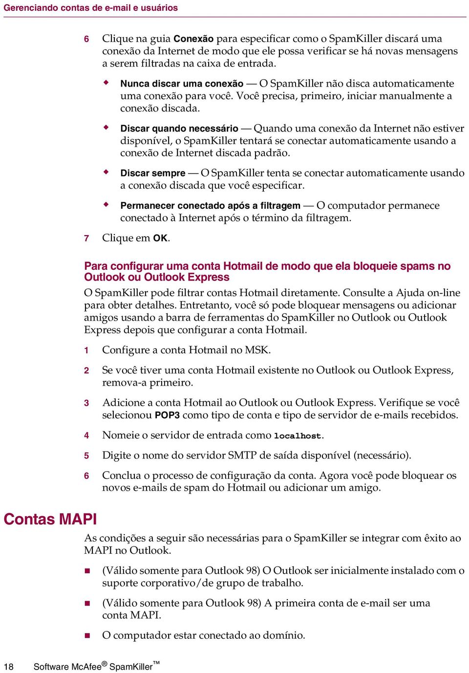 Discar quando necessário Quando uma conexão da Internet não estiver disponível, o SpamKiller tentará se conectar automaticamente usando a conexão de Internet discada padrão.