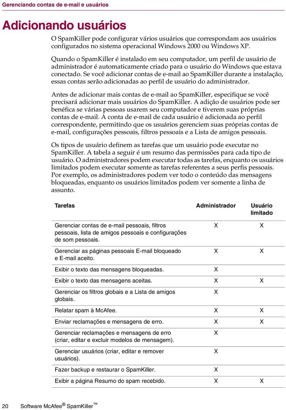 Se você adicionar contas de e-mail ao SpamKiller durante a instalação, essas contas serão adicionadas ao perfil de usuário do administrador.