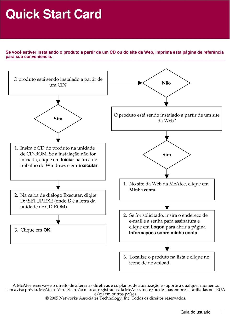 Se a instalação não for iniciada, clique em Iniciar na área de trabalho do Windows e em Executar. Sim 2. Na caixa de diálogo Executar, digite D:\SETUP.EXE (onde D é a letra da unidade de CD-ROM). 3.