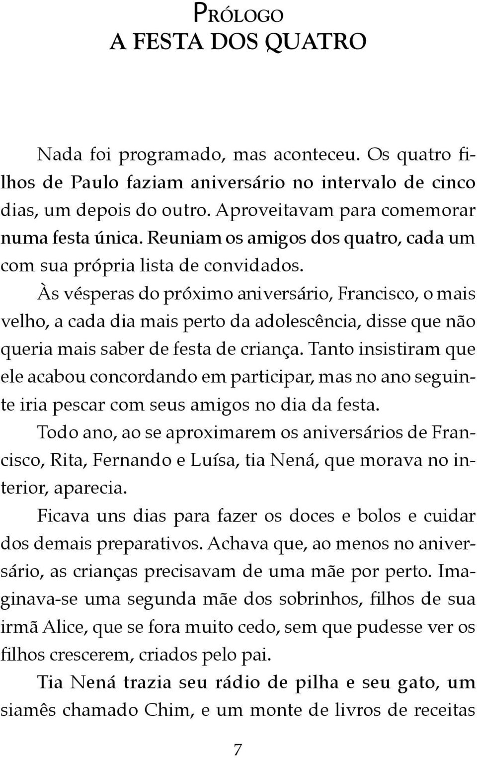 Às vésperas do próximo aniversário, Francisco, o mais velho, a cada dia mais perto da adolescência, disse que não queria mais saber de festa de criança.