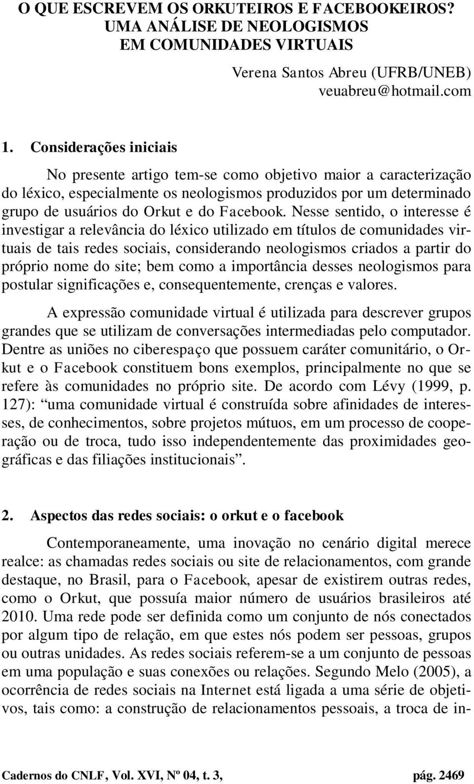 Nesse sentido, o interesse é investigar a relevância do léxico utilizado em títulos de comunidades virtuais de tais redes sociais, considerando neologismos criados a partir do próprio nome do site;