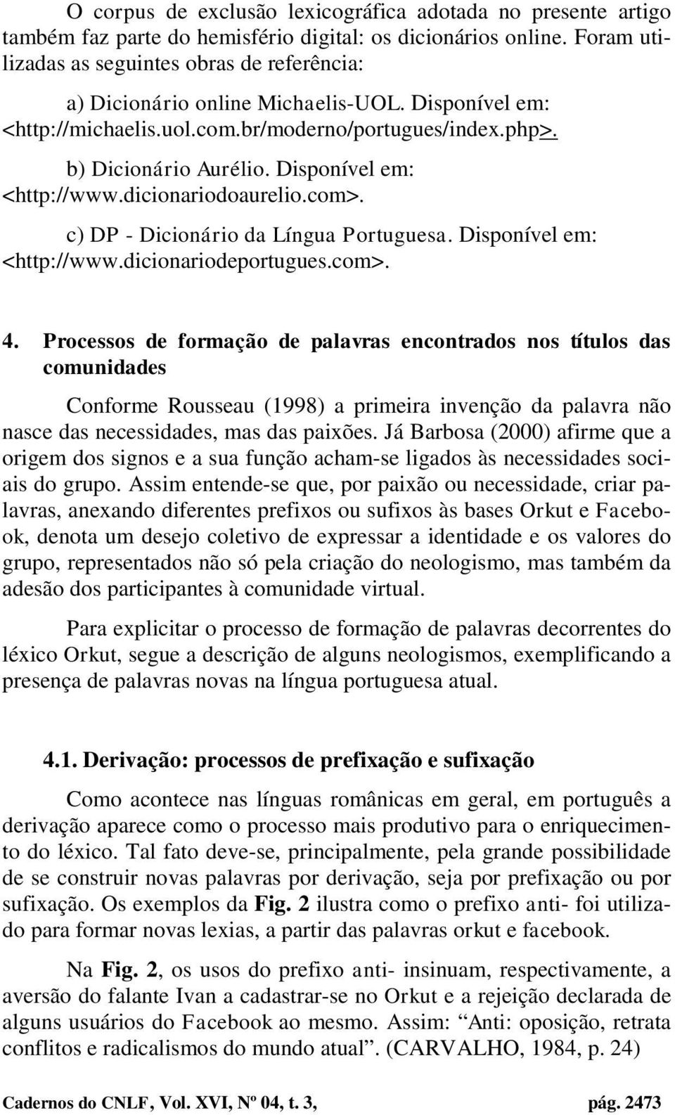Disponível em: <http://www.dicionariodoaurelio.com>. c) DP - Dicionário da Língua Portuguesa. Disponível em: <http://www.dicionariodeportugues.com>. 4.