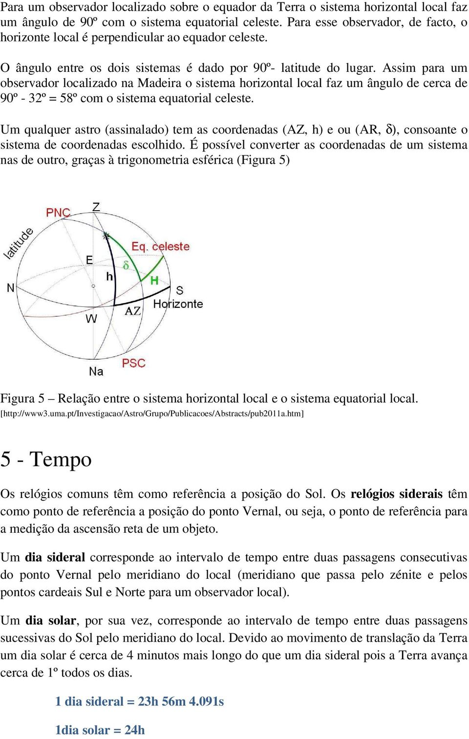 Assim para um observador localizado na Madeira o sistema horizontal local faz um ângulo de cerca de 90º - 32º = 58º com o sistema equatorial celeste.