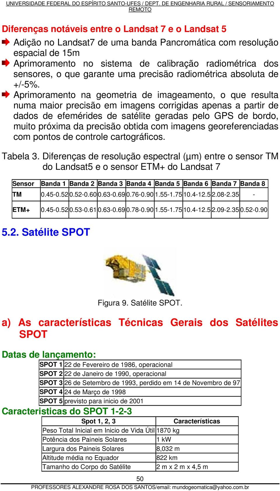 Aprimoramento na geometria de imageamento, o que resulta numa maior precisão em imagens corrigidas apenas a partir de dados de efemérides de satélite geradas pelo GPS de bordo, muito próxima da