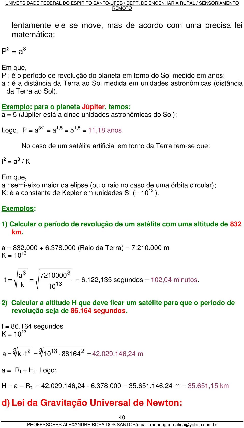 Exemplo: para o planeta Júpiter, temos: a = 5 (Júpiter está a cinco unidades astronômicas do Sol); Logo, P = a 3/2 = a 1,5 = 5 1,5 = 11,18 anos.