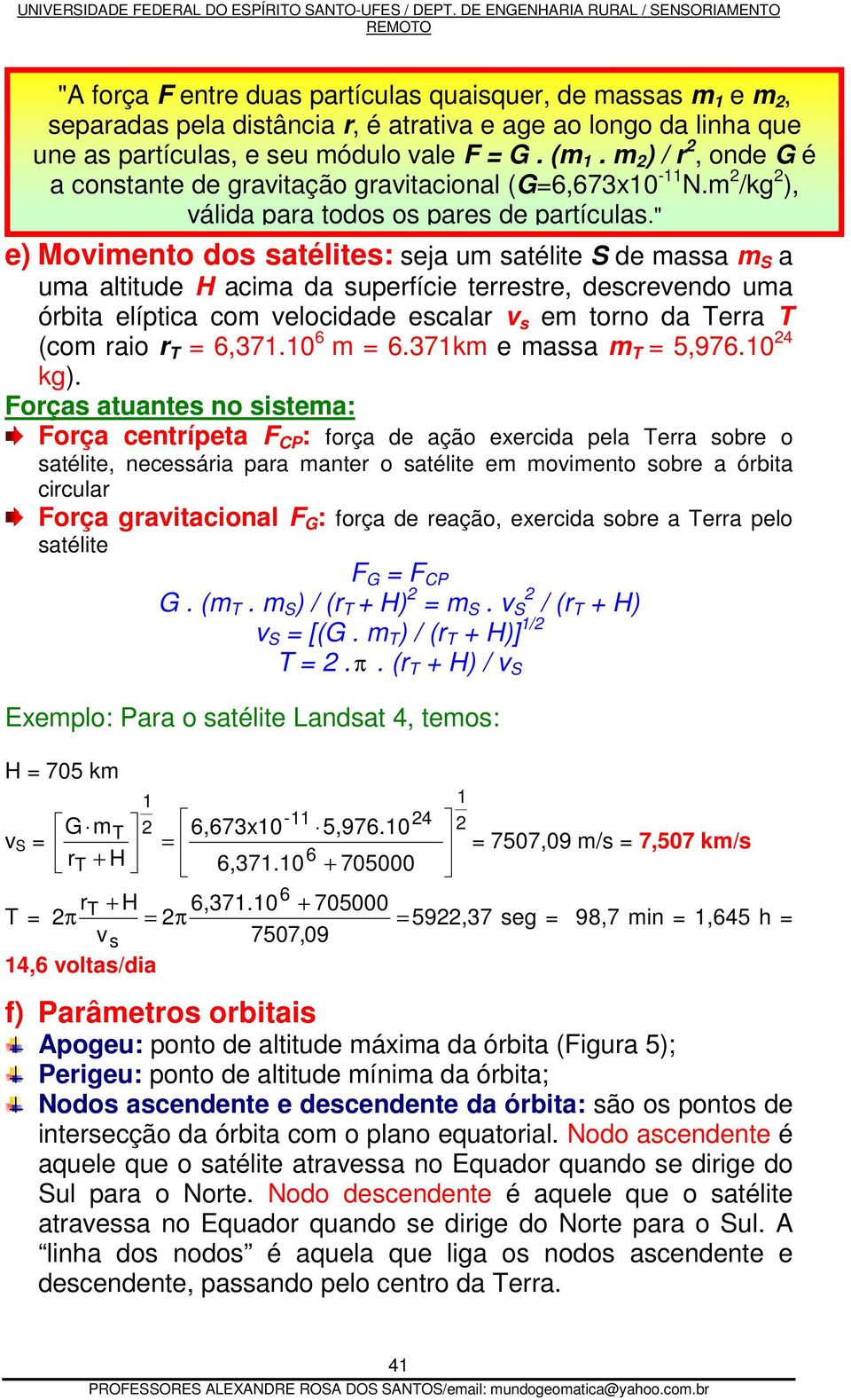 " e) Movimento dos satélites: seja um satélite S de massa m S a uma altitude H acima da superfície terrestre, descrevendo uma órbita elíptica com velocidade escalar v s em torno da Terra T (com raio