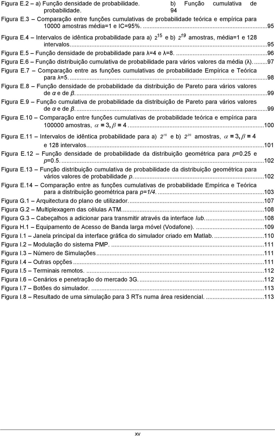 4 Intervalos de idêntica probabilidade para a) 15 2 e b) 2 19 amostras, média=1 e 128 intervalos....95 Figura E.5 Função densidade de probabilidade para λ=4 e λ=8....96 Figura E.