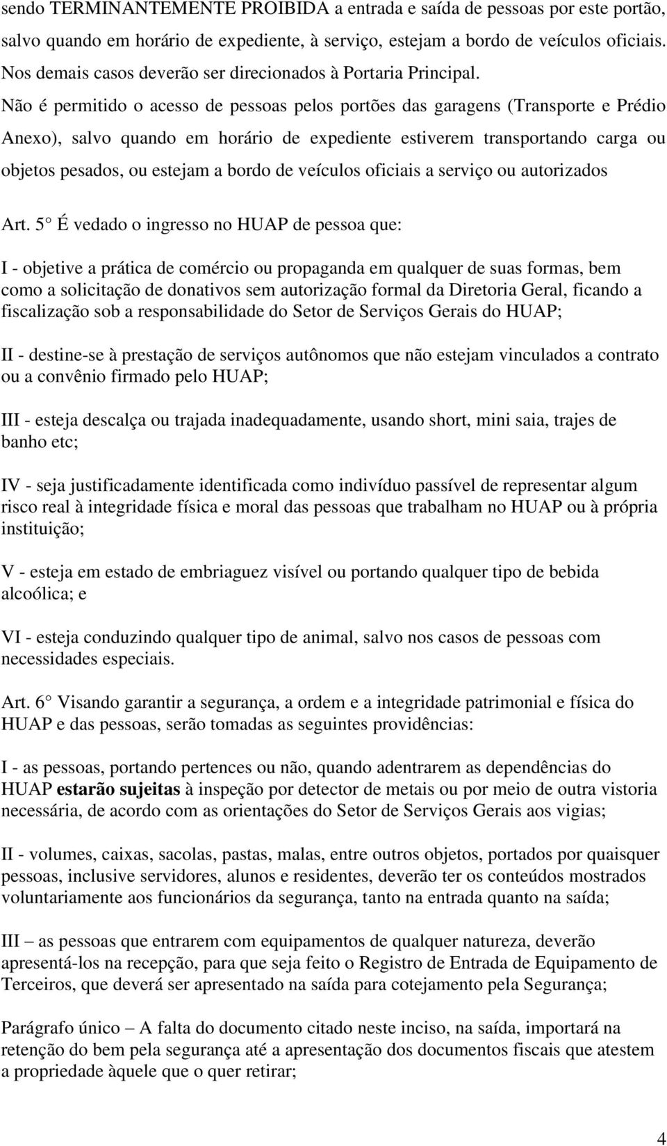 Não é permitido o acesso de pessoas pelos portões das garagens (Transporte e Prédio Anexo), salvo quando em horário de expediente estiverem transportando carga ou objetos pesados, ou estejam a bordo