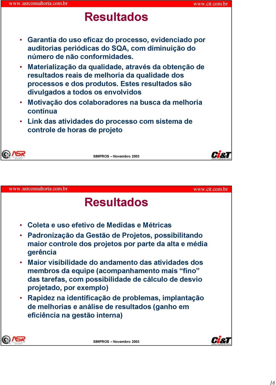 Estes resultados são divulgados a todos os envolvidos Motivação dos colaboradores na busca da melhoria contínua Link das atividades do processo com sistema de controle de horas de projeto Resultados