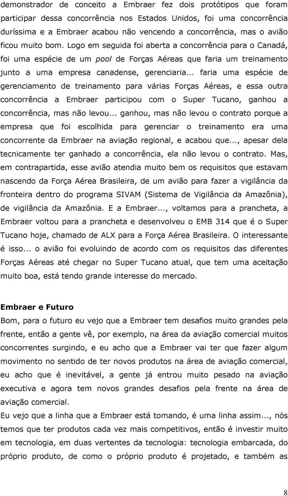 .. faria uma espécie de gerenciamento de treinamento para várias Forças Aéreas, e essa outra concorrência a Embraer participou com o Super Tucano, ganhou a concorrência, mas não levou.