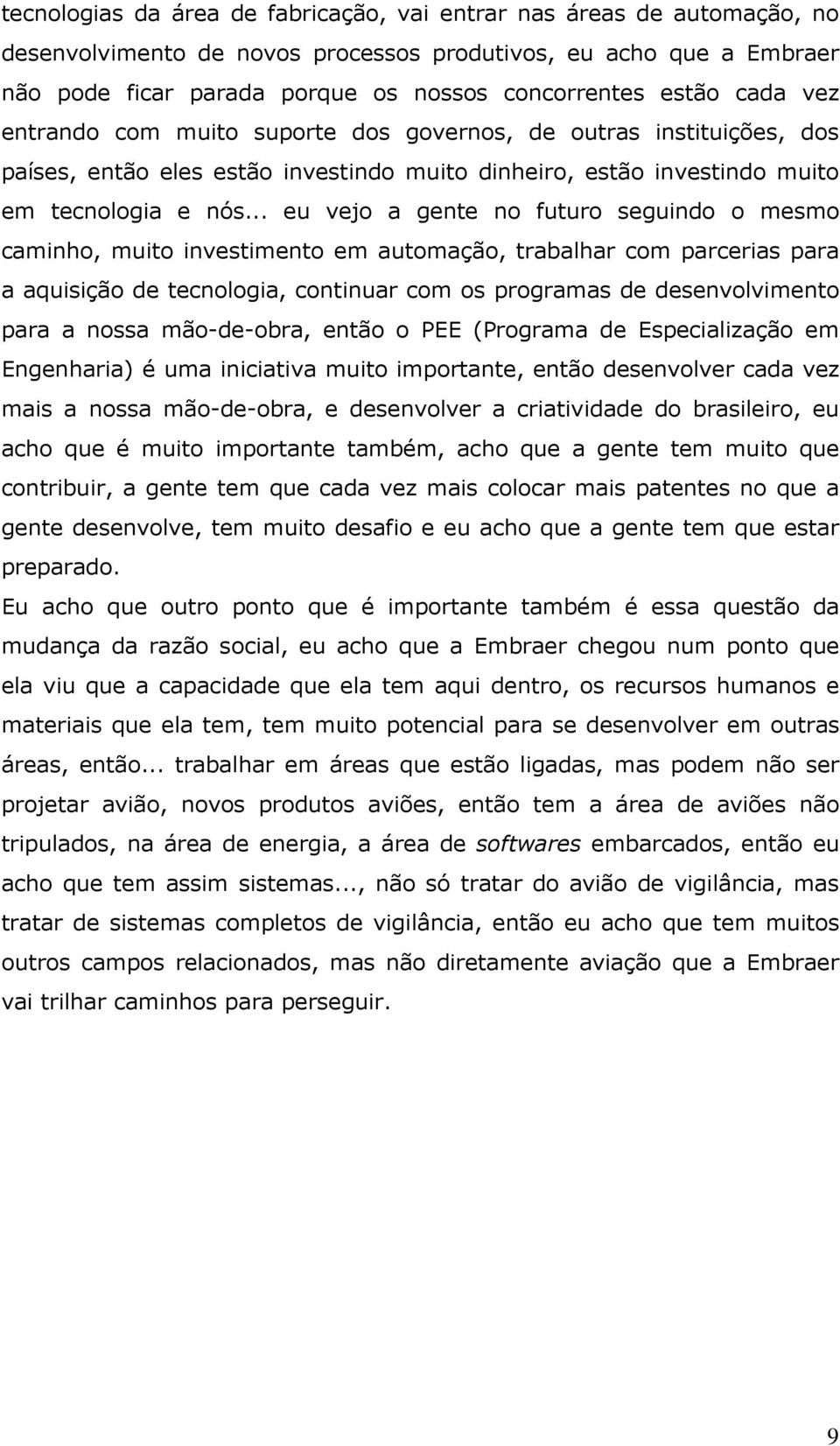 .. eu vejo a gente no futuro seguindo o mesmo caminho, muito investimento em automação, trabalhar com parcerias para a aquisição de tecnologia, continuar com os programas de desenvolvimento para a