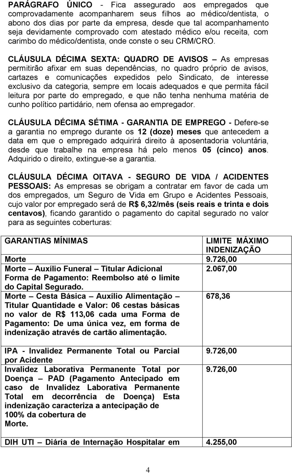 CLÁUSULA DÉCIMA SEXTA: QUADRO DE AVISOS As empresas permitirão afixar em suas dependências, no quadro próprio de avisos, cartazes e comunicações expedidos pelo Sindicato, de interesse exclusivo da