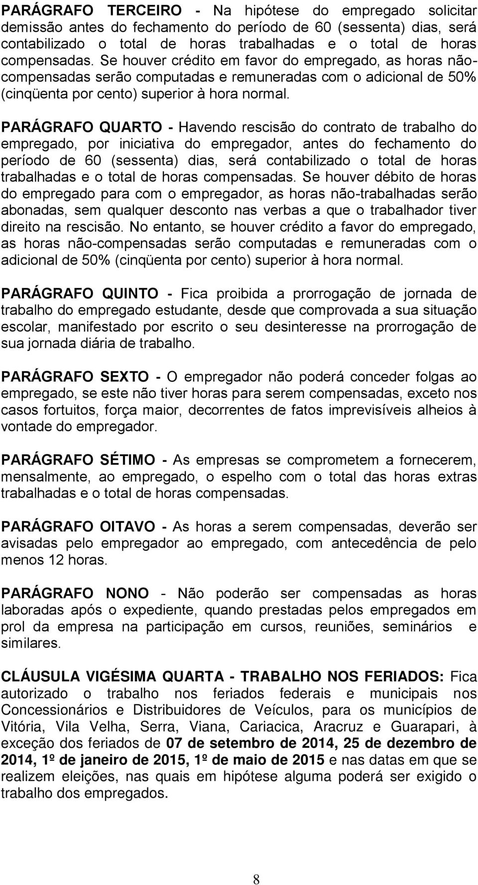 PARÁGRAFO QUARTO - Havendo rescisão do contrato de trabalho do empregado, por iniciativa do empregador, antes do fechamento do período de 60 (sessenta) dias, será contabilizado o total de horas