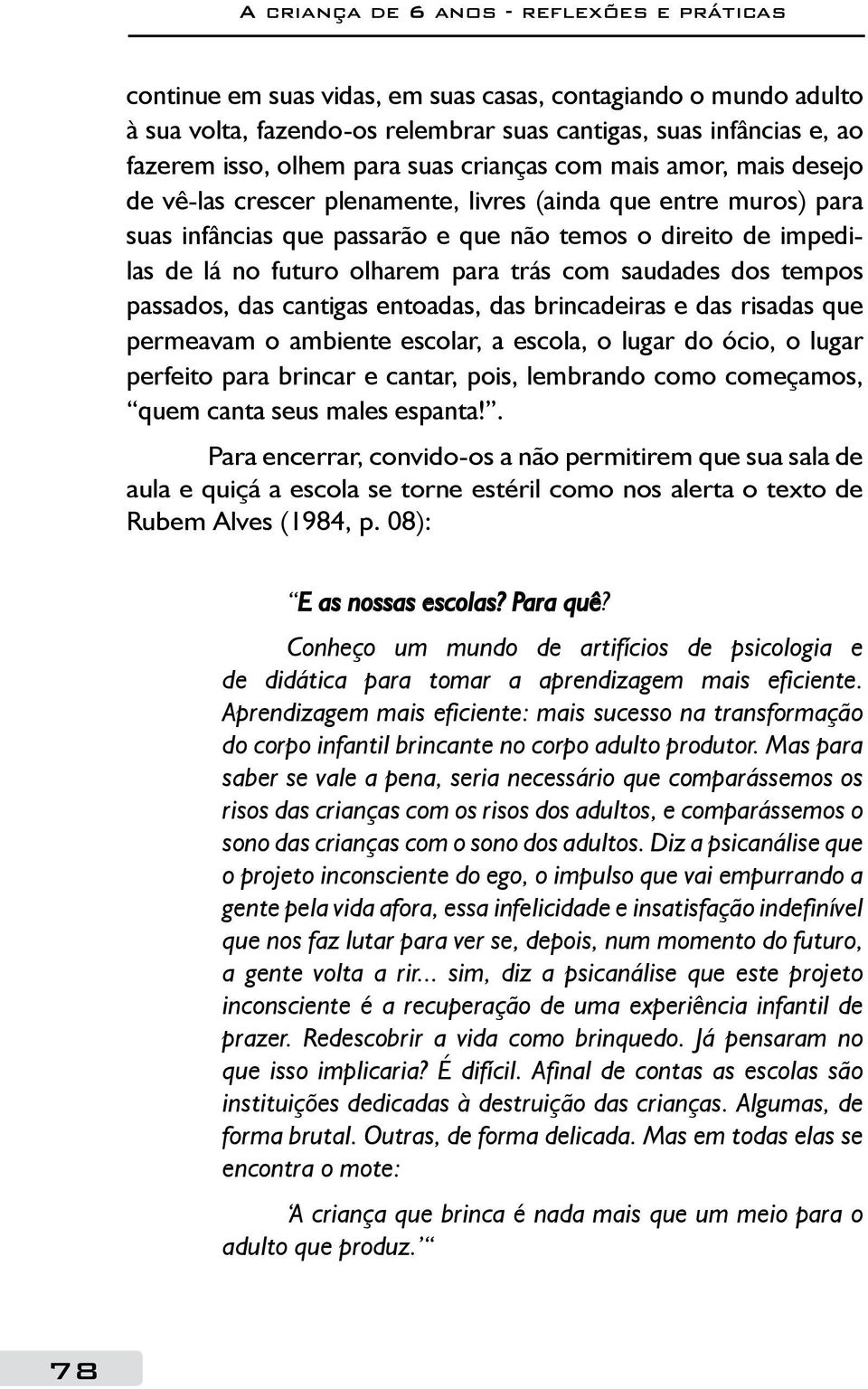 olharem para trás com saudades dos tempos passados, das cantigas entoadas, das brincadeiras e das risadas que permeavam o ambiente escolar, a escola, o lugar do ócio, o lugar perfeito para brincar e