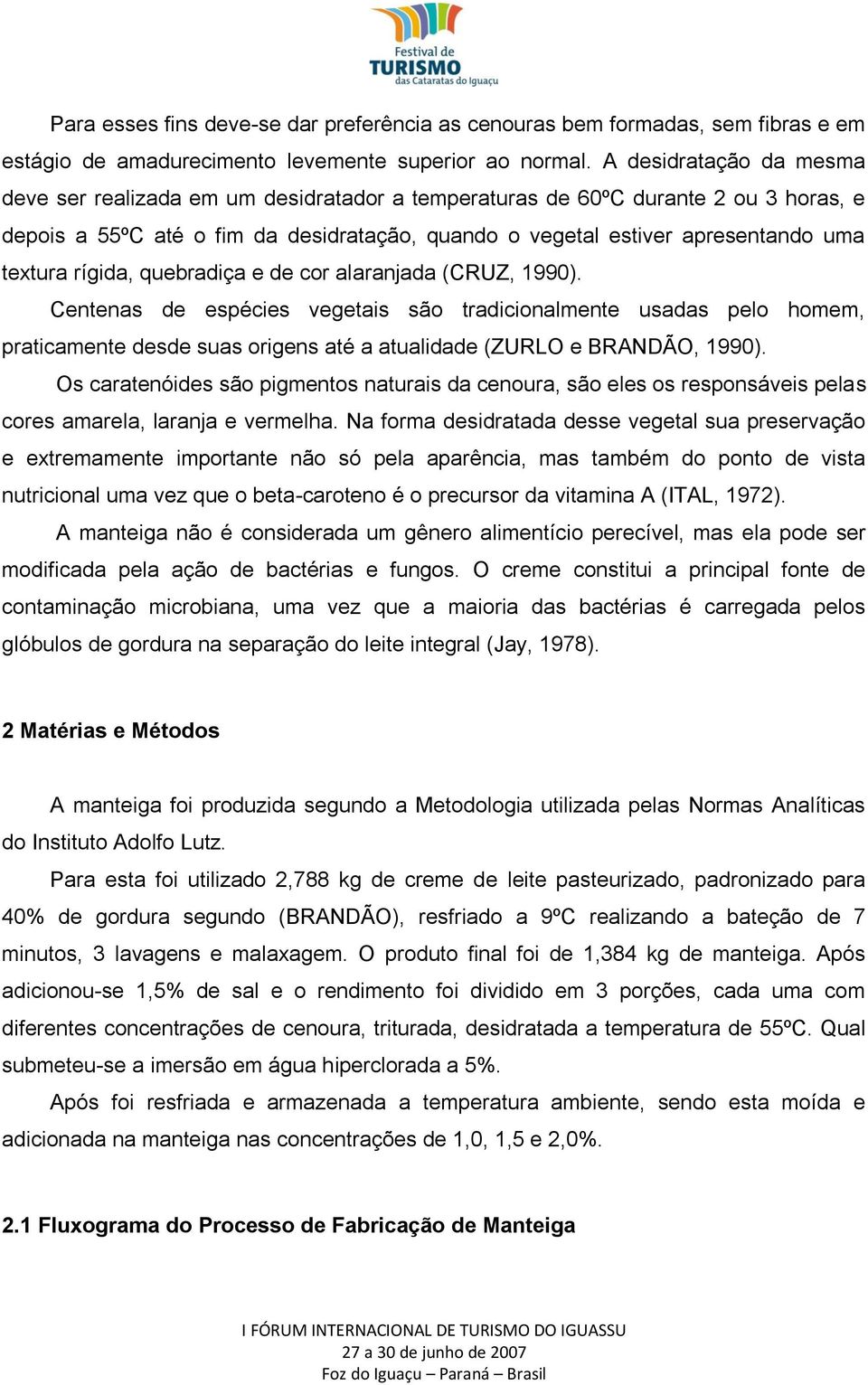 rígida, quebradiça e de cor alaranjada (CRUZ, 1990). Centenas de espécies vegetais são tradicionalmente usadas pelo homem, praticamente desde suas origens até a atualidade (ZURLO e BRANDÃO, 1990).