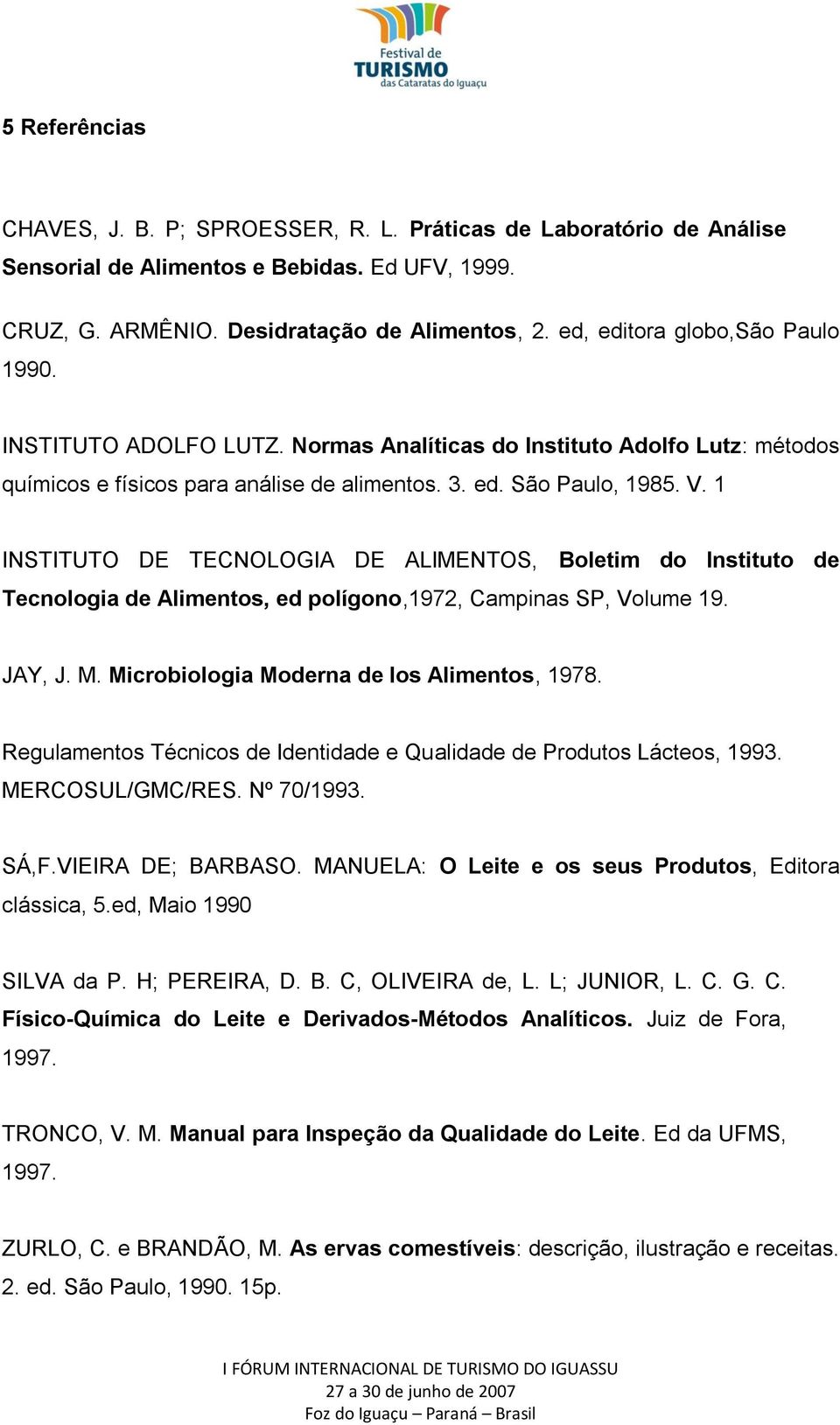 1 INSTITUTO DE TECNOLOGIA DE ALIMENTOS, Boletim do Instituto de Tecnologia de Alimentos, ed polígono,1972, Campinas SP, Volume 19. JAY, J. M. Microbiologia Moderna de los Alimentos, 1978.